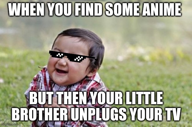 Evil Toddler Meme | WHEN YOU FIND SOME ANIME; BUT THEN YOUR LITTLE BROTHER UNPLUGS YOUR TV | image tagged in memes,evil toddler | made w/ Imgflip meme maker