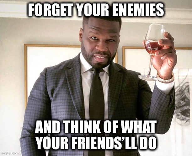 FORGET YOUR ENEMIES; AND THINK OF WHAT YOUR FRIENDS’LL DO | image tagged in facts | made w/ Imgflip meme maker