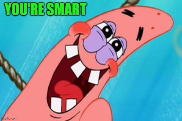patrick star | YOU'RE SMART | image tagged in patrick star | made w/ Imgflip meme maker