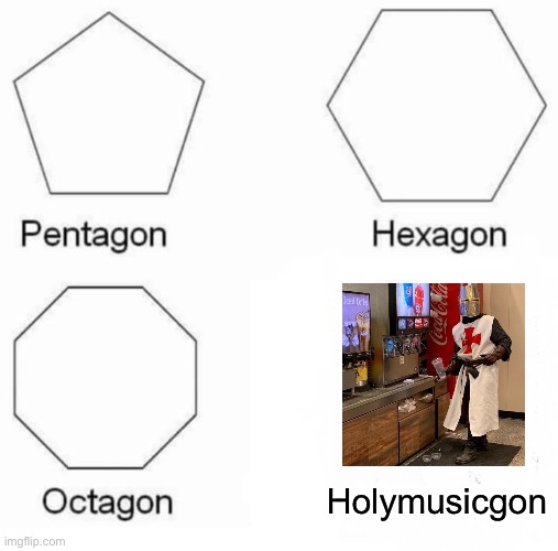 Pentagon Hexagon Octagon Meme | Holymusicgon | image tagged in memes,pentagon hexagon octagon | made w/ Imgflip meme maker
