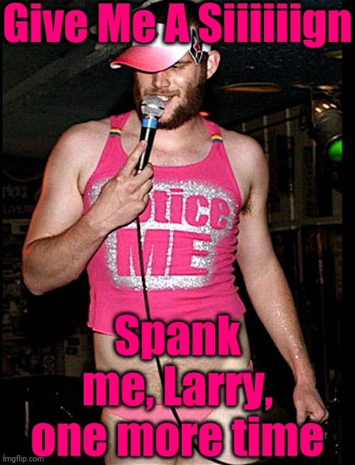 Gay Karaoke | Give Me A Siiiiiign Spank me, Larry, one more time | image tagged in gay karaoke | made w/ Imgflip meme maker