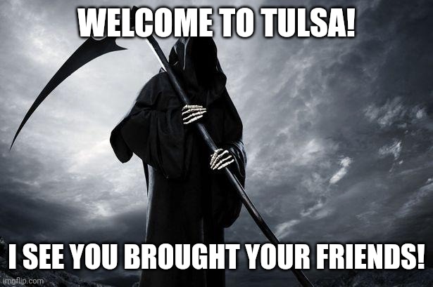 Death | WELCOME TO TULSA! I SEE YOU BROUGHT YOUR FRIENDS! | image tagged in death,AdviceAnimals | made w/ Imgflip meme maker