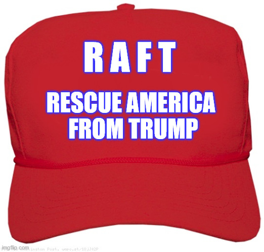 RAFT | R A F T; RESCUE AMERICA
 FROM TRUMP | image tagged in trump sucks,trump needs to go,crooked trump,rapist,pedophile | made w/ Imgflip meme maker