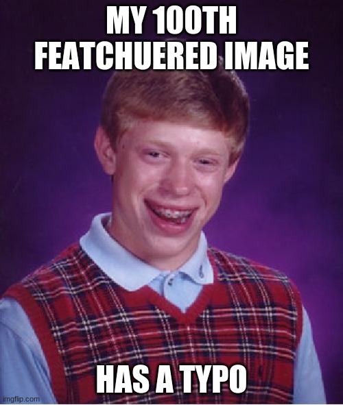 howdoyoudoaspace | MY 100TH FEATCHUERED IMAGE; HAS A TYPO | image tagged in memes,bad luck brian | made w/ Imgflip meme maker