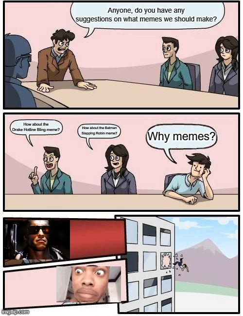 Memes? | Anyone, do you have any suggestions on what memes we should make? How about the Drake Hotline Bling meme? How about the Batman Slapping Robin meme? Why memes? | image tagged in memes,boardroom meeting suggestion | made w/ Imgflip meme maker