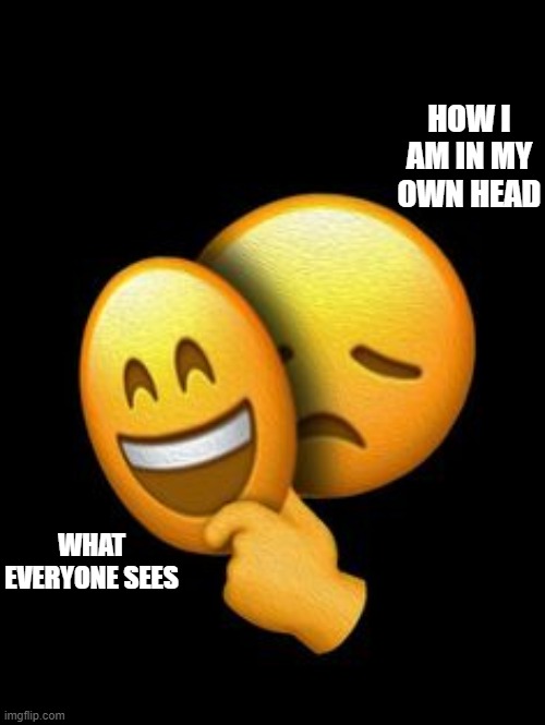 happy out sad in | HOW I AM IN MY OWN HEAD; WHAT EVERYONE SEES | image tagged in sad,depression,memes,mind control,sadness,hurt feelings | made w/ Imgflip meme maker