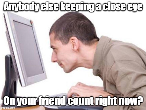 Friend Count | Anybody else keeping a close eye; On your friend count right now? | image tagged in facebook,twitter,friend count,friends,racism,facebook jail | made w/ Imgflip meme maker