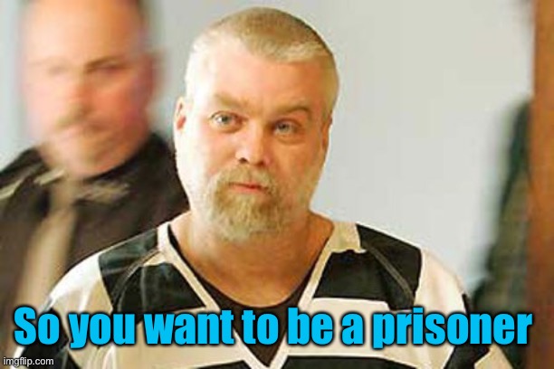 steven avery prison suit | So you want to be a prisoner | image tagged in steven avery prison suit | made w/ Imgflip meme maker