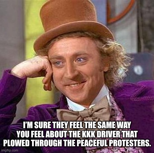 Creepy Condescending Wonka Meme | I’M SURE THEY FEEL THE SAME WAY YOU FEEL ABOUT THE KKK DRIVER THAT PLOWED THROUGH THE PEACEFUL PROTESTERS. | image tagged in memes,creepy condescending wonka | made w/ Imgflip meme maker