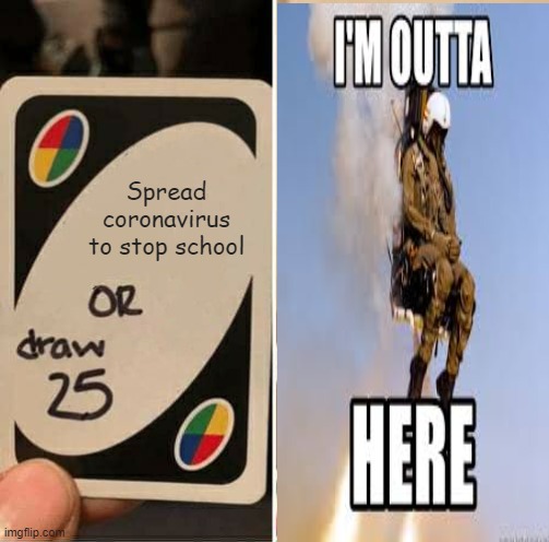 Its Corona Time | Spread coronavirus to stop school | image tagged in memes,uno draw 25 cards | made w/ Imgflip meme maker