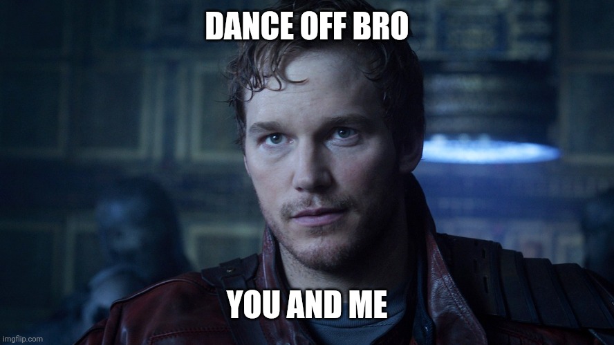 Star Lord | DANCE OFF BRO YOU AND ME | image tagged in star lord | made w/ Imgflip meme maker