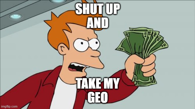 Shut Up And Take My Money Fry Meme | SHUT UP
AND; TAKE MY
GEO | image tagged in memes,shut up and take my money fry | made w/ Imgflip meme maker