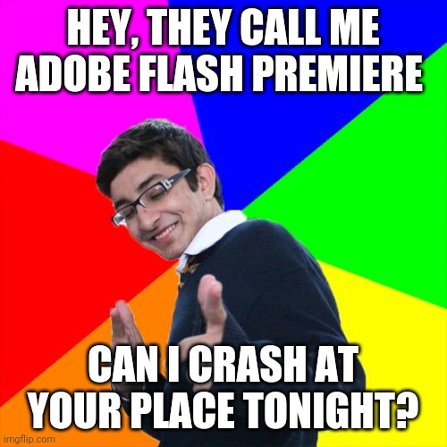 Subtle Pickup Liner Meme | HEY, THEY CALL ME ADOBE FLASH PREMIERE; CAN I CRASH AT YOUR PLACE TONIGHT? | image tagged in memes,subtle pickup liner | made w/ Imgflip meme maker