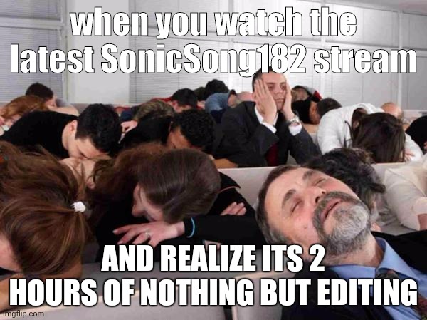 The latest SonicSong182 premier/stream | when you watch the latest SonicSong182 stream; AND REALIZE ITS 2 HOURS OF NOTHING BUT EDITING | image tagged in boring | made w/ Imgflip meme maker