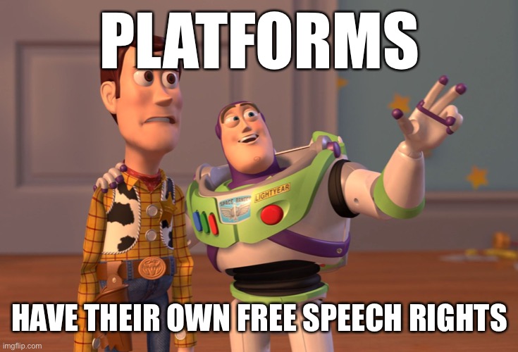 A lot of confusion over the issue of free speech magically resolves once you recognize this. | PLATFORMS; HAVE THEIR OWN FREE SPEECH RIGHTS | image tagged in memes,x x everywhere,free speech,freedom of speech,freedom of the press,first amendment | made w/ Imgflip meme maker