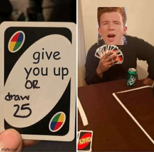 UNO Draw 25 Cards | give you up | image tagged in memes,uno draw 25 cards,rick astley | made w/ Imgflip meme maker