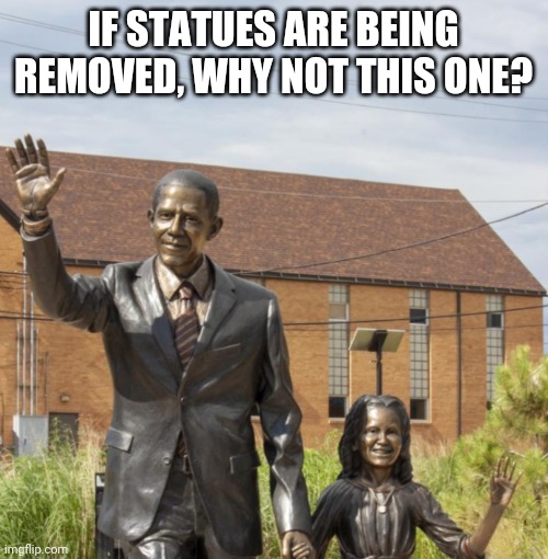 As long as statues are being removed.. | IF STATUES ARE BEING REMOVED, WHY NOT THIS ONE? | image tagged in memes,statues,obama | made w/ Imgflip meme maker