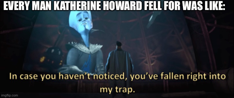 History meeemes | EVERY MAN KATHERINE HOWARD FELL FOR WAS LIKE: | image tagged in megamind trap template | made w/ Imgflip meme maker