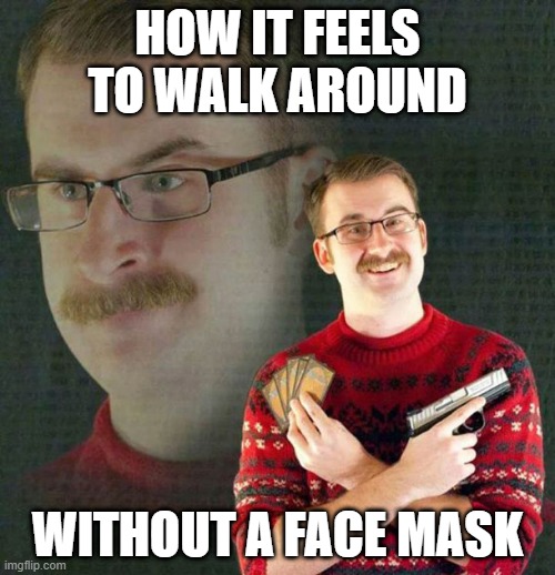 I think they feel gangster |  HOW IT FEELS TO WALK AROUND; WITHOUT A FACE MASK | image tagged in memes,gangsta,savage | made w/ Imgflip meme maker