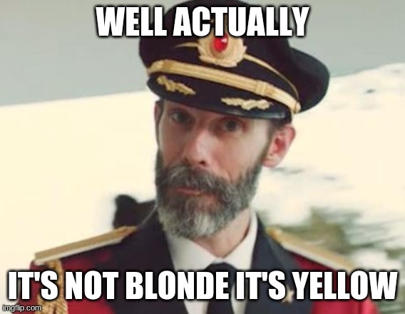 Captain Obvious | WELL ACTUALLY IT'S NOT BLONDE IT'S YELLOW | image tagged in captain obvious | made w/ Imgflip meme maker