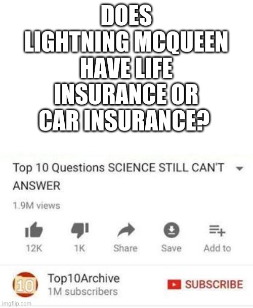 Top 10 questions Science still can't answer | DOES LIGHTNING MCQUEEN HAVE LIFE INSURANCE OR CAR INSURANCE? | image tagged in top 10 questions science still can't answer | made w/ Imgflip meme maker