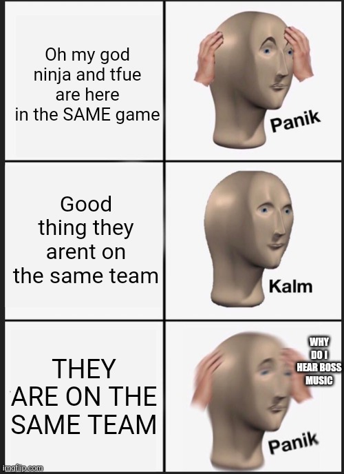 Panik Kalm Panik Meme | Oh my god ninja and tfue are here in the SAME game; Good thing they arent on the same team; WHY DO I HEAR BOSS MUSIC; THEY ARE ON THE SAME TEAM | image tagged in memes,panik kalm panik | made w/ Imgflip meme maker