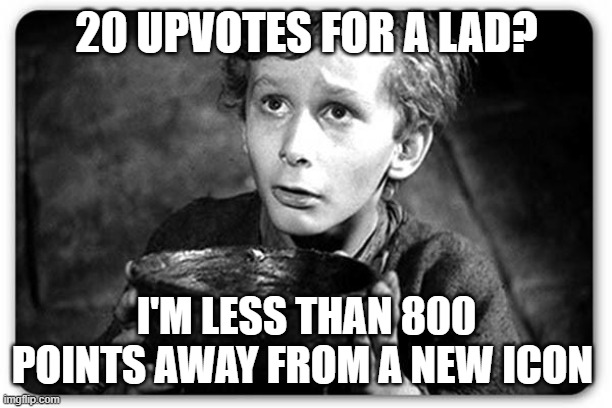 Help a fella | 20 UPVOTES FOR A LAD? I'M LESS THAN 800 POINTS AWAY FROM A NEW ICON | image tagged in beggar,upvote begging | made w/ Imgflip meme maker