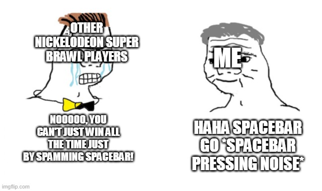 noooo you can't just | OTHER NICKELODEON SUPER BRAWL PLAYERS; ME; NOOOOO, YOU CAN'T JUST WIN ALL THE TIME JUST BY SPAMMING SPACEBAR! HAHA SPACEBAR GO *SPACEBAR PRESSING NOISE* | image tagged in noooo you can't just | made w/ Imgflip meme maker