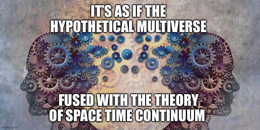 IT’S AS IF THE HYPOTHETICAL MULTIVERSE FUSED WITH THE THEORY OF SPACE TIME CONTINUUM | made w/ Imgflip meme maker