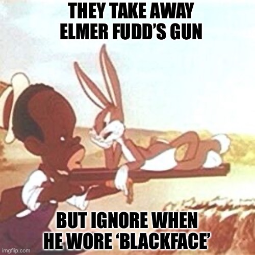 All This and Rabbit Stew 1941 | THEY TAKE AWAY ELMER FUDD’S GUN; BUT IGNORE WHEN HE WORE ‘BLACKFACE’ | image tagged in black lives matter,gun control,censorship,woke,hipocrisy | made w/ Imgflip meme maker