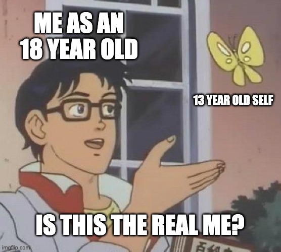 When you grow up | ME AS AN 18 YEAR OLD; 13 YEAR OLD SELF; IS THIS THE REAL ME? | image tagged in memes,is this a pigeon | made w/ Imgflip meme maker