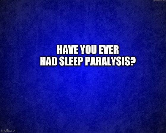 i just did thas why i woke up lol | HAVE YOU EVER HAD SLEEP PARALYSIS? | image tagged in blue background | made w/ Imgflip meme maker