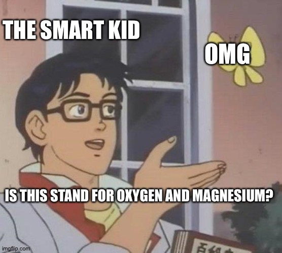 Is This A Pigeon Meme | THE SMART KID; OMG; IS THIS STAND FOR OXYGEN AND MAGNESIUM? | image tagged in memes,is this a pigeon | made w/ Imgflip meme maker