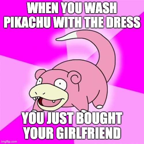 Slowpoke | WHEN YOU WASH PIKACHU WITH THE DRESS; YOU JUST BOUGHT YOUR GIRLFRIEND | image tagged in memes,slowpoke | made w/ Imgflip meme maker