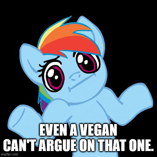 Pony Shrugs Meme | EVEN A VEGAN CAN'T ARGUE ON THAT ONE. | image tagged in memes,pony shrugs | made w/ Imgflip meme maker