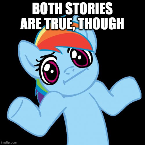 Pony Shrugs Meme | BOTH STORIES ARE TRUE, THOUGH | image tagged in memes,pony shrugs | made w/ Imgflip meme maker