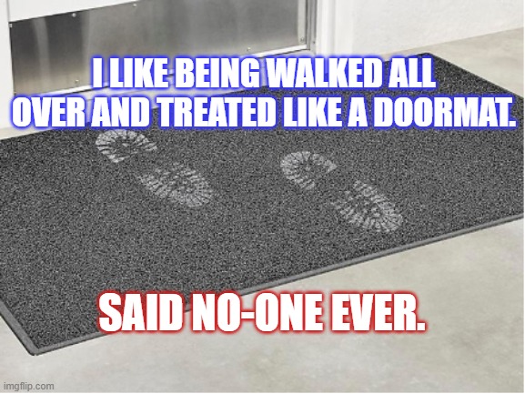 doormat | I LIKE BEING WALKED ALL OVER AND TREATED LIKE A DOORMAT. SAID NO-ONE EVER. | image tagged in doormat | made w/ Imgflip meme maker