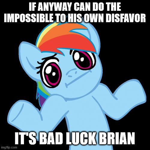Pony Shrugs Meme | IF ANYWAY CAN DO THE IMPOSSIBLE TO HIS OWN DISFAVOR IT'S BAD LUCK BRIAN | image tagged in memes,pony shrugs | made w/ Imgflip meme maker