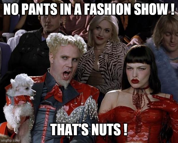 Mugatu So Hot Right Now | NO PANTS IN A FASHION SHOW ! THAT'S NUTS ! | image tagged in memes,mugatu so hot right now,runway fashion,pants,nuts | made w/ Imgflip meme maker