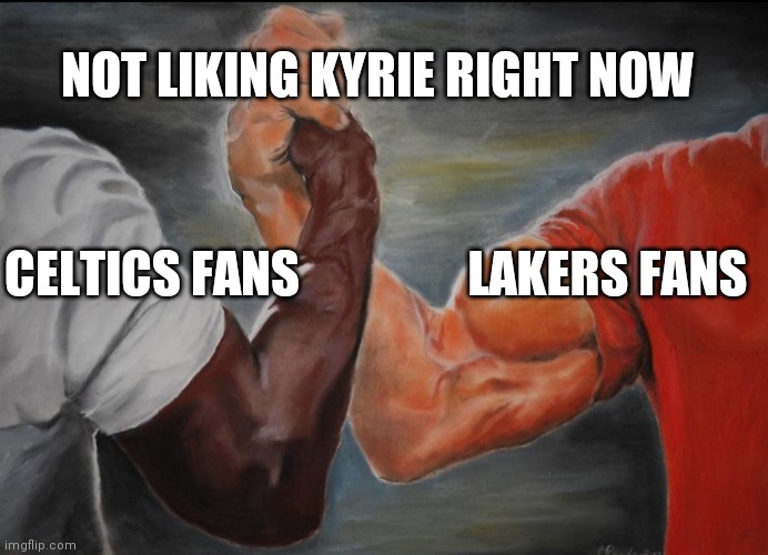 Joining hands | NOT LIKING KYRIE RIGHT NOW; LAKERS FANS; CELTICS FANS | image tagged in joining hands | made w/ Imgflip meme maker