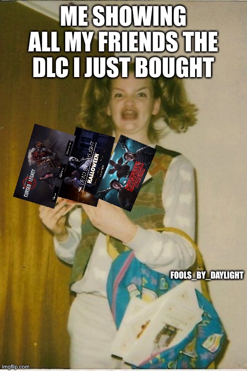Dead by daylight | ME SHOWING ALL MY FRIENDS THE DLC I JUST BOUGHT; FOOLS_BY_DAYLIGHT | image tagged in memes,ermahgerd berks | made w/ Imgflip meme maker
