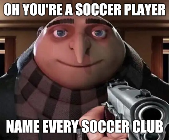 Gru Gun | OH YOU'RE A SOCCER PLAYER; NAME EVERY SOCCER CLUB | image tagged in gru gun,soccer,memes,club,player | made w/ Imgflip meme maker