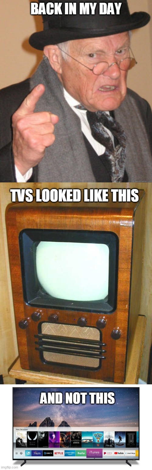 back in my day TVs | BACK IN MY DAY; TVS LOOKED LIKE THIS; AND NOT THIS | image tagged in memes,back in my day,funny,tv,television,old tv | made w/ Imgflip meme maker