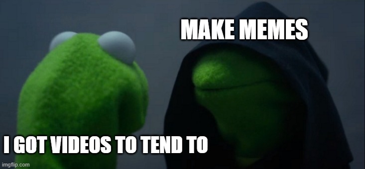 My channel is now running memes? | MAKE MEMES; I GOT VIDEOS TO TEND TO | image tagged in memes,evil kermit | made w/ Imgflip meme maker