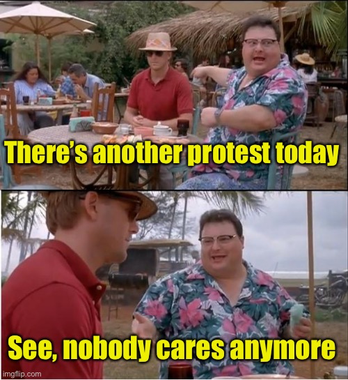 It’s become monotonous | There’s another protest today; See, nobody cares anymore | image tagged in memes,see nobody cares,protests | made w/ Imgflip meme maker