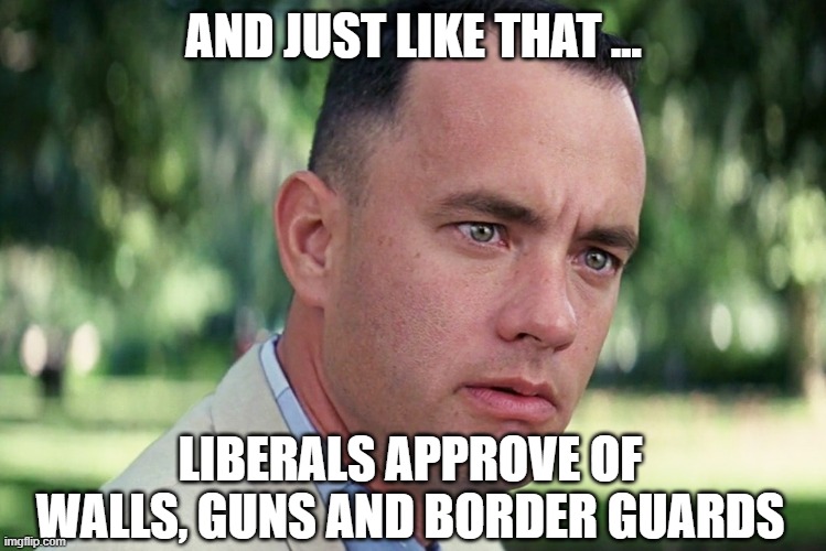 At least that argument is now over. | AND JUST LIKE THAT ... LIBERALS APPROVE OF WALLS, GUNS AND BORDER GUARDS | image tagged in memes,and just like that,liberal hypocrisy,never go full retard | made w/ Imgflip meme maker