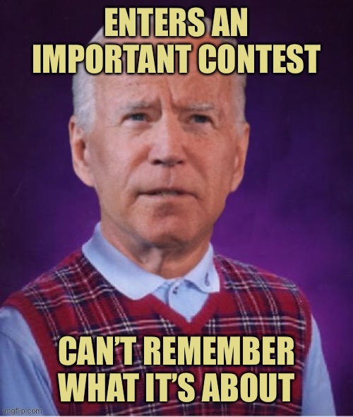 Bad Luck Biden | ENTERS AN IMPORTANT CONTEST; CAN’T REMEMBER WHAT IT’S ABOUT | image tagged in bad luck biden | made w/ Imgflip meme maker