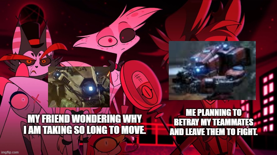 Alastor Hazbin Hotel | ME PLANNING TO BETRAY MY TEAMMATES AND LEAVE THEM TO FIGHT. MY FRIEND WONDERING WHY I AM TAKING SO LONG TO MOVE. | image tagged in alastor hazbin hotel | made w/ Imgflip meme maker