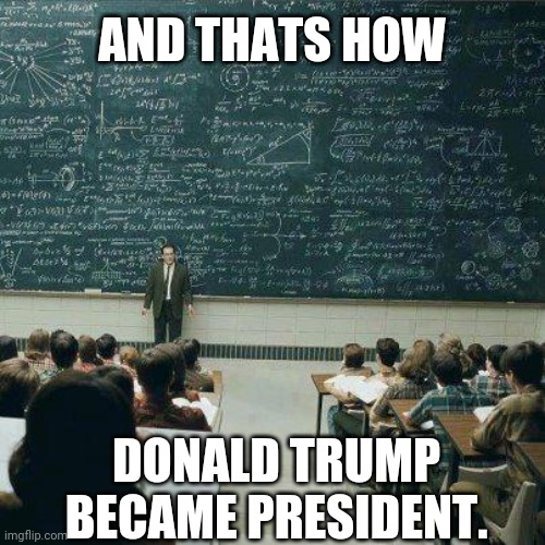 School | AND THATS HOW; DONALD TRUMP BECAME PRESIDENT. | image tagged in school | made w/ Imgflip meme maker