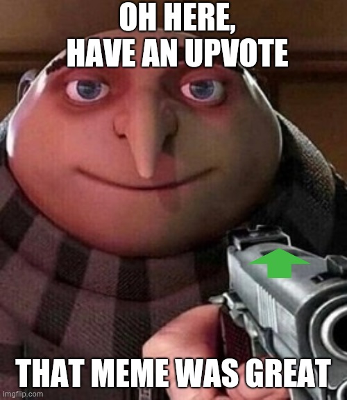 Upvote Gun | OH HERE, HAVE AN UPVOTE; THAT MEME WAS GREAT | image tagged in oh ao youre an x name every y | made w/ Imgflip meme maker